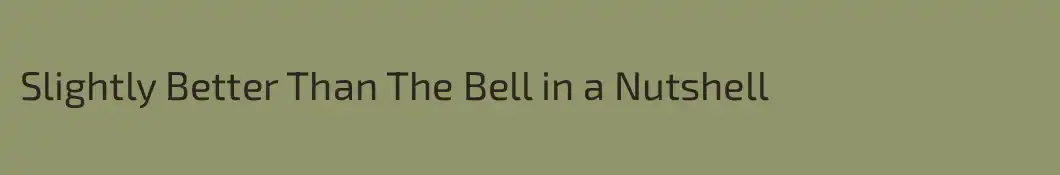 Slightly Better Than The Bell in a Nutshell